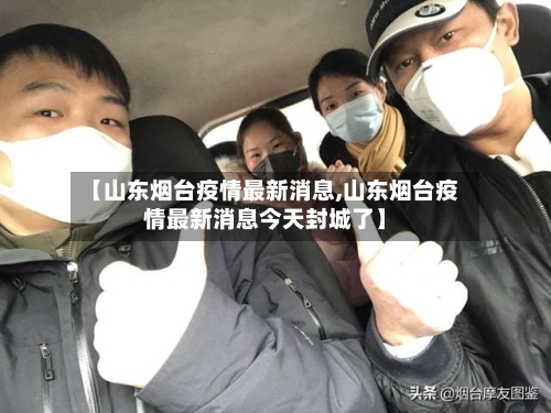 【山东烟台疫情最新消息,山东烟台疫情最新消息今天封城了】-第3张图片
