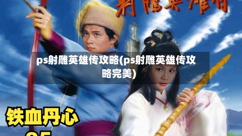 ps射雕英雄传攻略(ps射雕英雄传攻略完美)