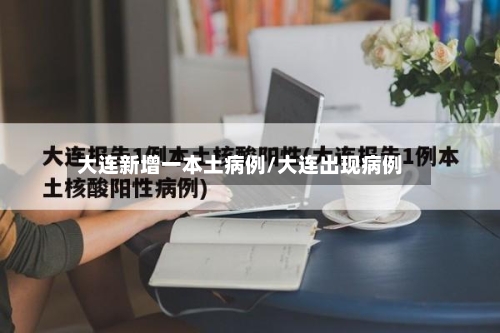 大连新增一本土病例/大连出现病例