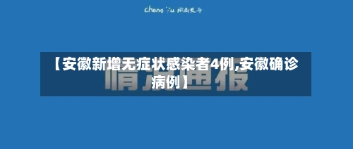 【安徽新增无症状感染者4例,安徽确诊病例】