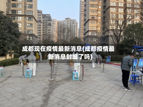 成都现在疫情最新消息(成都疫情最新消息封城了吗)-第2张图片
