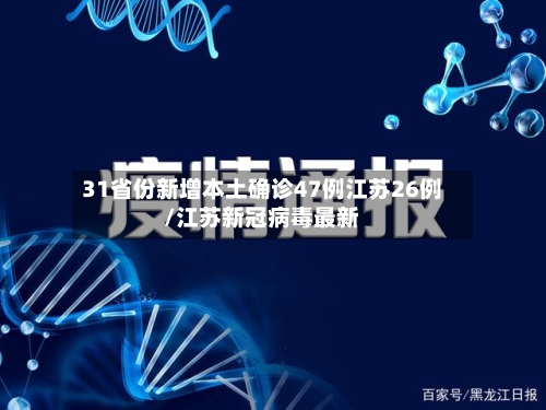 31省份新增本土确诊47例江苏26例/江苏新冠病毒最新