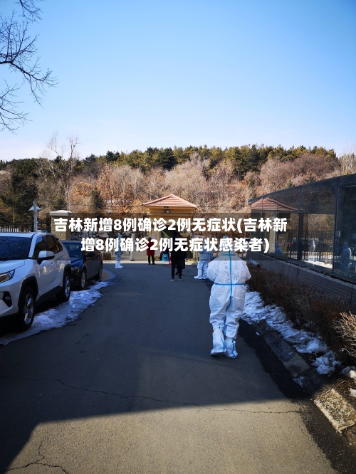 吉林新增8例确诊2例无症状(吉林新增8例确诊2例无症状感染者)-第2张图片