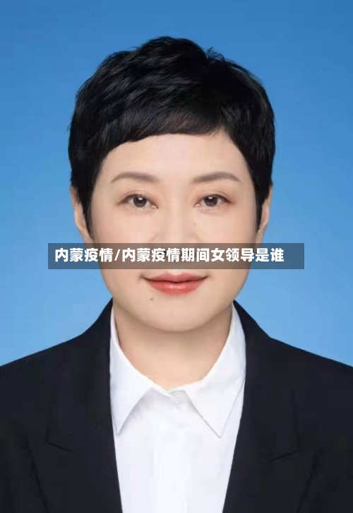 内蒙疫情/内蒙疫情期间女领导是谁