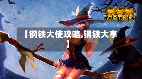 【钢铁大使攻略,钢铁大享】