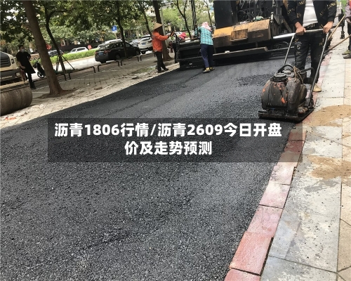 沥青1806行情/沥青2609今日开盘价及走势预测