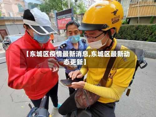 【东城区疫情最新消息,东城区最新动态更新】