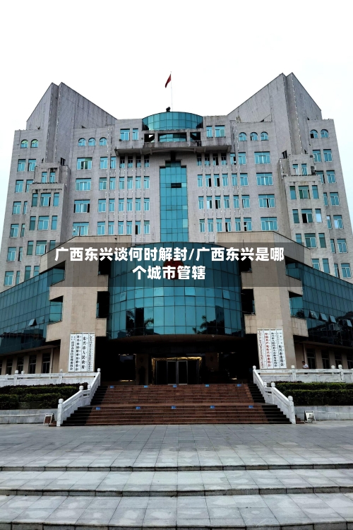 广西东兴谈何时解封/广西东兴是哪个城市管辖