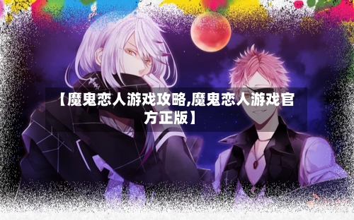 【魔鬼恋人游戏攻略,魔鬼恋人游戏官方正版】