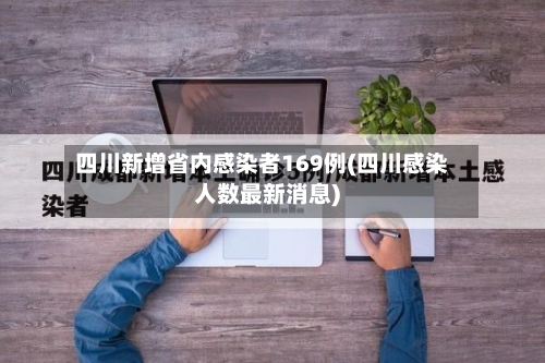 四川新增省内感染者169例(四川感染人数最新消息)-第2张图片