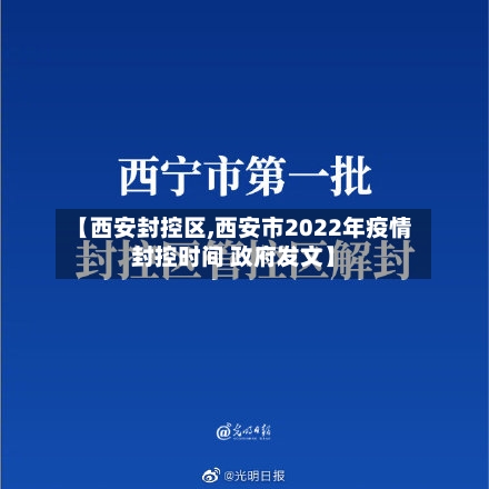 【西安封控区,西安市2022年疫情封控时间 政府发文】