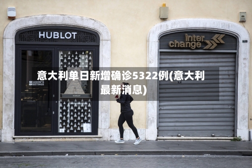 意大利单日新增确诊5322例(意大利最新消息)-第3张图片