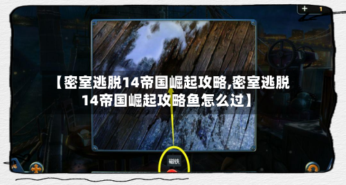 【密室逃脱14帝国崛起攻略,密室逃脱14帝国崛起攻略鱼怎么过】