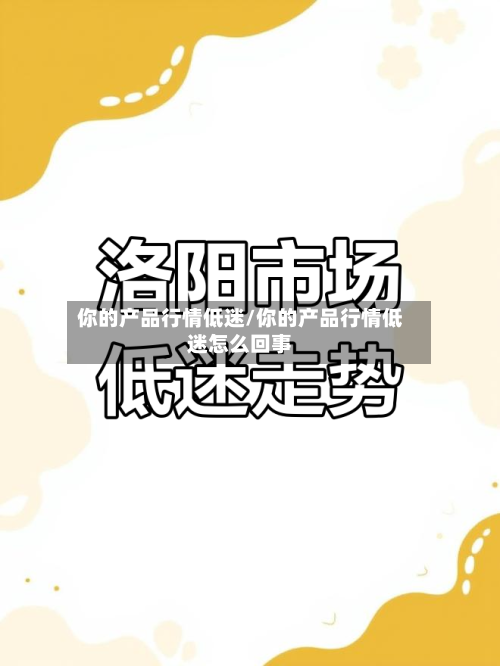 你的产品行情低迷/你的产品行情低迷怎么回事