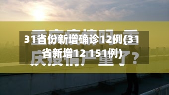 31省份新增确诊12例(31省新增12 151例)-第2张图片