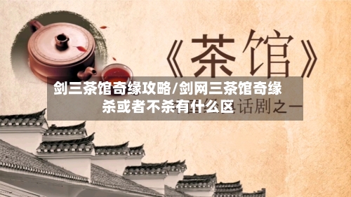 剑三茶馆奇缘攻略/剑网三茶馆奇缘杀或者不杀有什么区