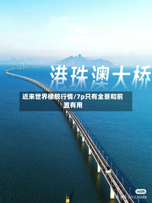 近来世界橡胶行情/7p只有全景和前置有用-第2张图片