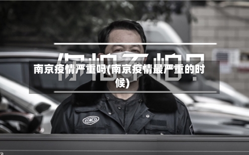 南京疫情严重吗(南京疫情最严重的时候)-第2张图片