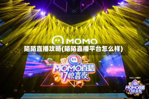 陌陌直播攻略(陌陌直播平台怎么样)