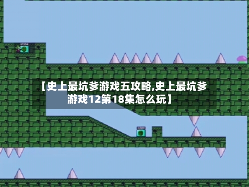 【史上最坑爹游戏五攻略,史上最坑爹游戏12第18集怎么玩】