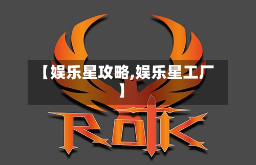 【娱乐星攻略,娱乐星工厂】