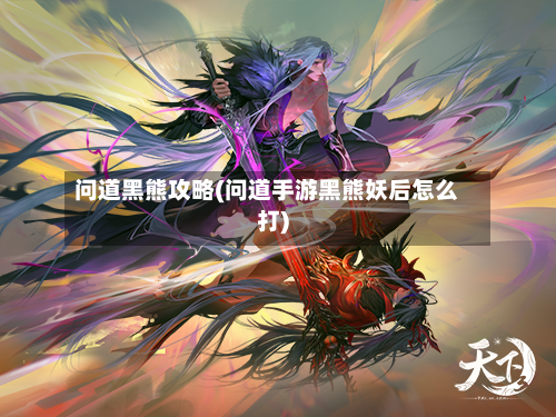 问道黑熊攻略(问道手游黑熊妖后怎么打)-第3张图片