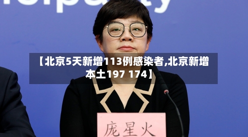 【北京5天新增113例感染者,北京新增本土197 174】-第2张图片