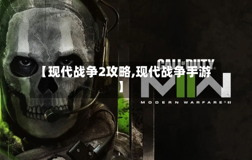 【现代战争2攻略,现代战争手游】
