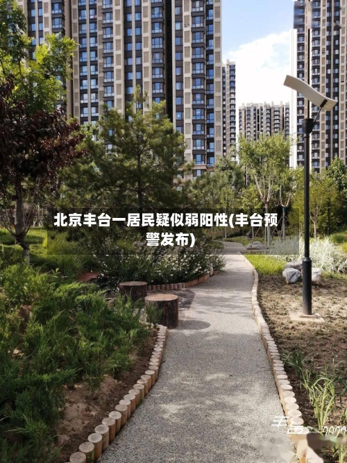 北京丰台一居民疑似弱阳性(丰台预警发布)