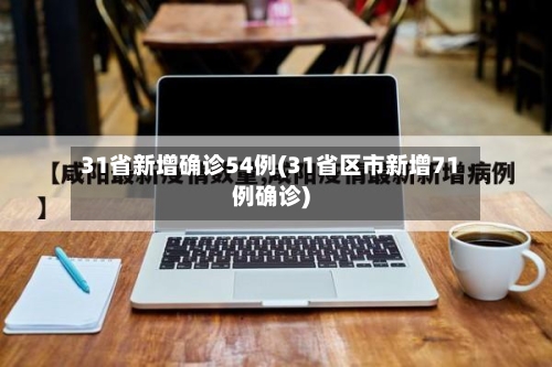 31省新增确诊54例(31省区市新增71例确诊)