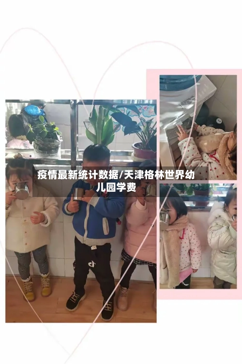 疫情最新统计数据/天津格林世界幼儿园学费