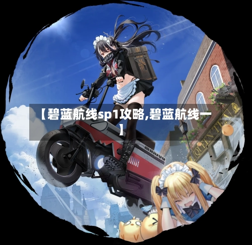 【碧蓝航线sp1攻略,碧蓝航线一】
