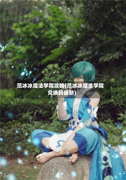 范冰冰魔法学院攻略(范冰冰魔法学院兑换码最新)-第3张图片