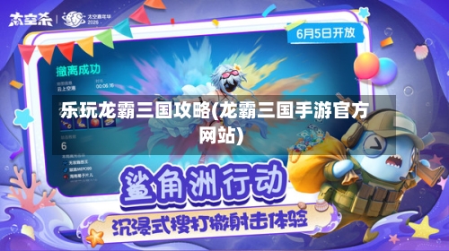 乐玩龙霸三国攻略(龙霸三国手游官方网站)