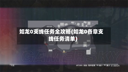 如龙0支线任务全攻略(如龙0各章支线任务清单)-第2张图片