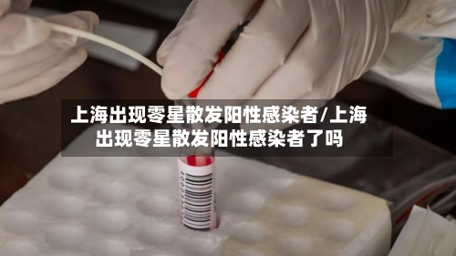 上海出现零星散发阳性感染者/上海出现零星散发阳性感染者了吗-第3张图片