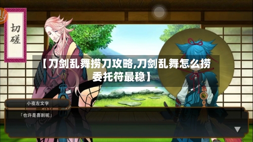 【刀剑乱舞捞刀攻略,刀剑乱舞怎么捞委托符最稳】