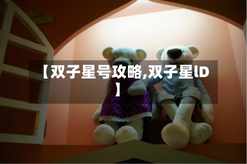 【双子星号攻略,双子星lD】