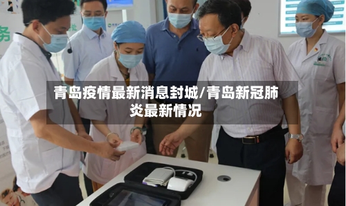 青岛疫情最新消息封城/青岛新冠肺炎最新情况-第3张图片