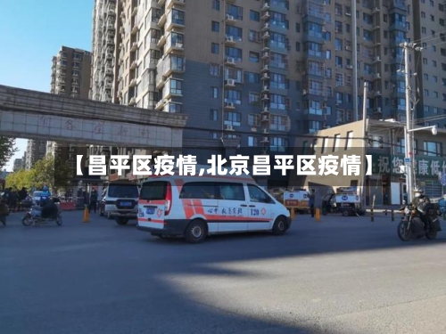 【昌平区疫情,北京昌平区疫情】-第3张图片