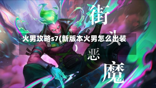 火男攻略s7(新版本火男怎么出装)