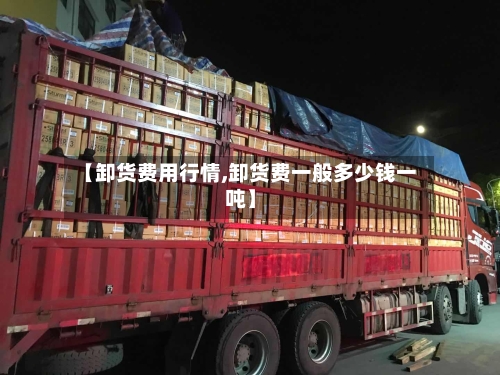 【卸货费用行情,卸货费一般多少钱一吨】
