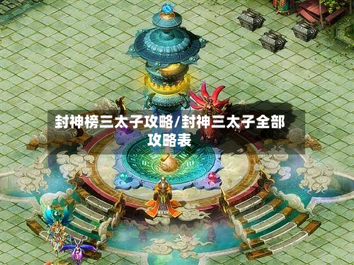 封神榜三太子攻略/封神三太子全部攻略表-第2张图片