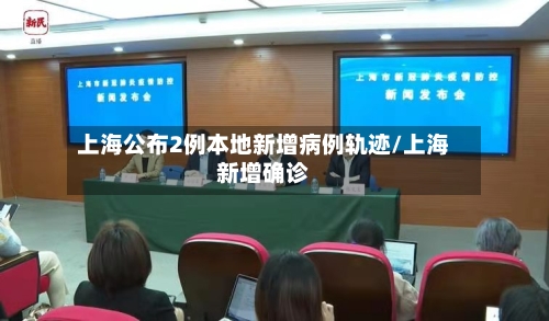 上海公布2例本地新增病例轨迹/上海新增确诊
