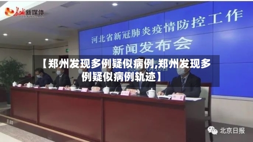 【郑州发现多例疑似病例,郑州发现多例疑似病例轨迹】-第2张图片