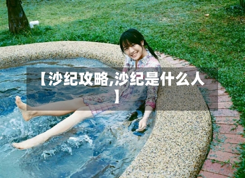 【沙纪攻略,沙纪是什么人】-第2张图片