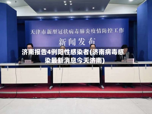 济南报告4例阳性感染者(济南病毒感染最新消息今天济南)-第2张图片