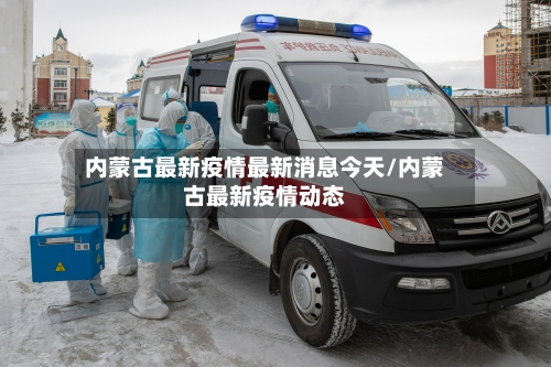 内蒙古最新疫情最新消息今天/内蒙古最新疫情动态-第2张图片