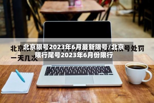 北京限号2023年6月最新限号/北京限行尾号2023年6月份限行-第3张图片