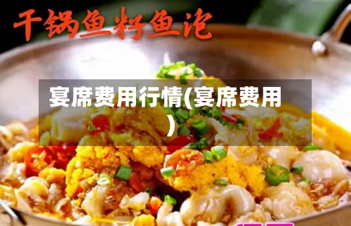 宴席费用行情(宴席费用)